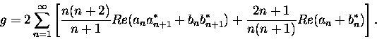 \begin{displaymath}g = 2 \sum_{n=1}^{\infty} \left[ \frac{n(n+2)}{n+1} Re(a_n a_...
... +
b_n b_{n+1}^*) + \frac{2n+1}{n(n+1)} Re(a_n+b_n^*) \right].
\end{displaymath}